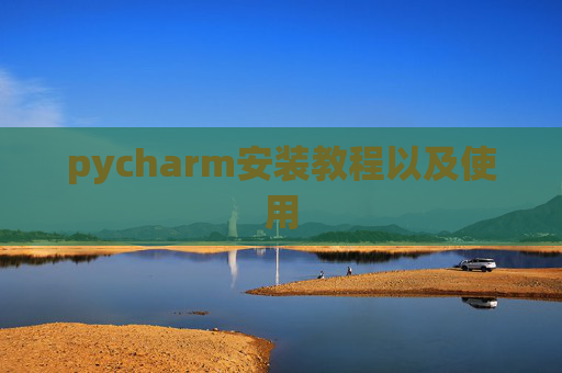 pycharm安装教程以及使用 pycharm安装教程以及使用
